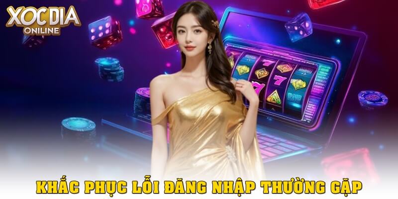 Khắc phục các lỗi thường gặp khi đăng nhập Xóc Đĩa Online