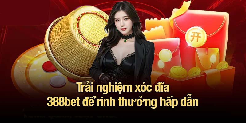 Trải nghiệm xóc đĩa 388bet để rinh thưởng hấp dẫn
