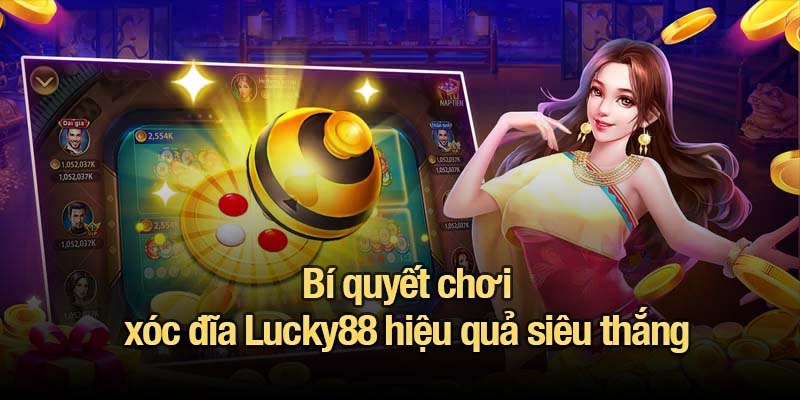 Bí quyết chơi xóc đĩa Lucky88 hiệu quả siêu thắng