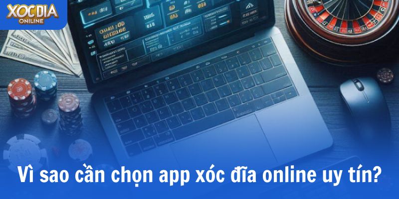 Vì sao cần chọn app xóc đĩa online uy tín?