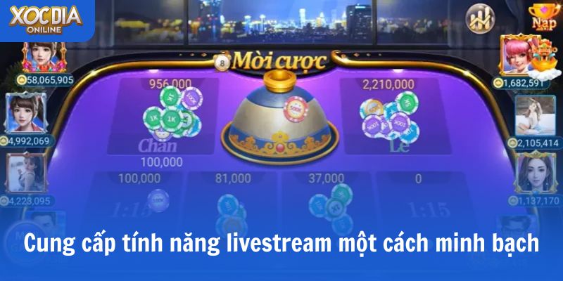 Cung cấp tính năng livestream kết quả xóc đĩa trực tiếp một cách minh bạch
